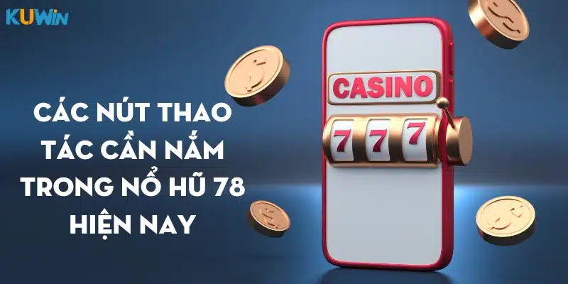 Các nút thao tác cần nắm trong nổ hũ 78 hiện nay