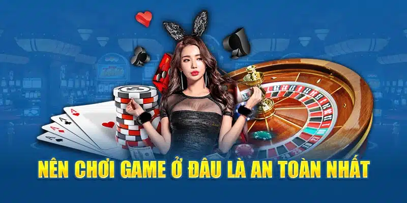 Nên chơi game ở đâu là an toàn nhất