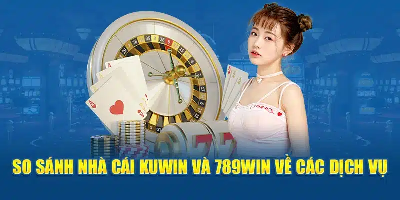 So sánh nhà cái Kuwin và 789win về các dịch vụ